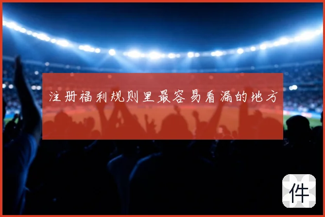 注册福利规则里最容易看漏的地方