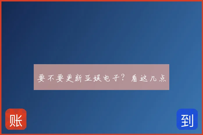 要不要更新亚娱电子？看这几点